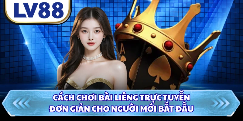 Cách chơi bài Liêng trực tuyến đơn giản cho người mới bắt đầu 